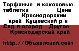  Торфяные  и кокосовые таблетки Jiffy      › Цена ­ 30 - Краснодарский край, Кущевский р-н Сад и огород » Другое   . Краснодарский край